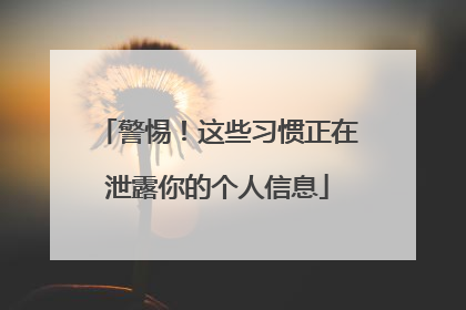警惕！这些习惯正在泄露你的个人信息