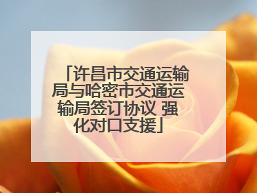 许昌市交通运输局与哈密市交通运输局签订协议 强化对口支援