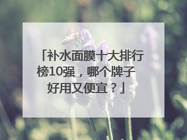 补水面膜十大排行榜10强，哪个牌子好用又便宜？