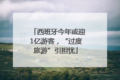 西班牙今年或迎1亿游客，“过度旅游”引担忧