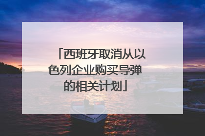 西班牙取消从以色列企业购买导弹的相关计划