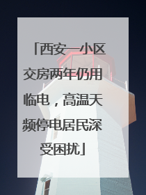 西安一小区交房两年仍用临电，高温天频停电居民深受困扰
