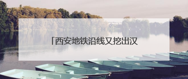 西安地铁沿线又挖出汉代古墓，官方回应：普通平民墓，计划回填