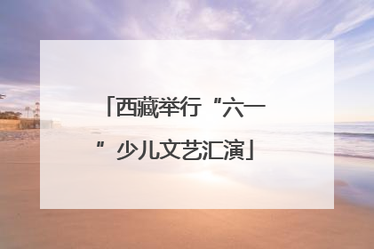 西藏举行“六一”少儿文艺汇演