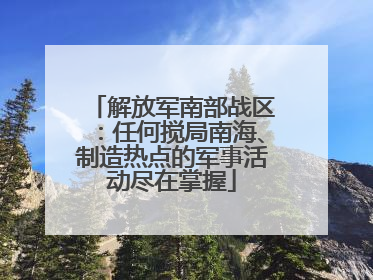 解放军南部战区：任何搅局南海、制造热点的军事活动尽在掌握