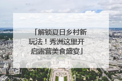 解锁夏日乡村新玩法！秀洲这里开启露营美食盛宴