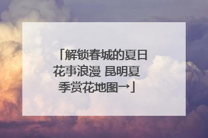 解锁春城的夏日花事浪漫 昆明夏季赏花地图→