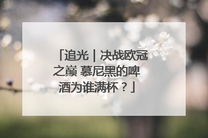 追光｜决战欧冠之巅 慕尼黑的啤酒为谁满杯？