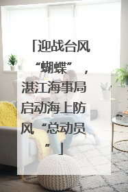 迎战台风“蝴蝶”，湛江海事局启动海上防风“总动员”