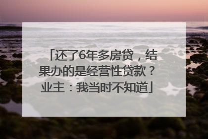还了6年多房贷，结果办的是经营性贷款？业主：我当时不知道
