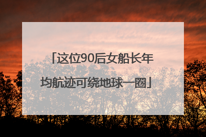 这位90后女船长年均航迹可绕地球一圈