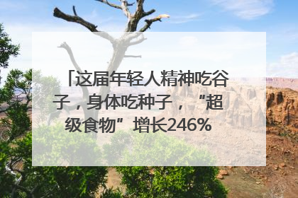 这届年轻人精神吃谷子，身体吃种子，“超级食物”增长246%｜变革618