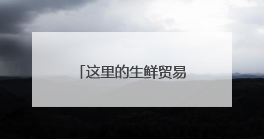 这里的生鲜贸易为何“跑得快”
