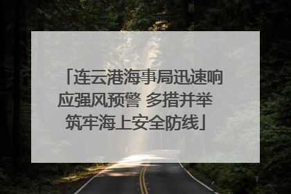 连云港海事局迅速响应强风预警 多措并举筑牢海上安全防线