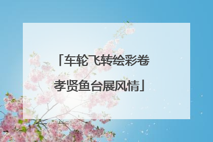 车轮飞转绘彩卷 孝贤鱼台展风情