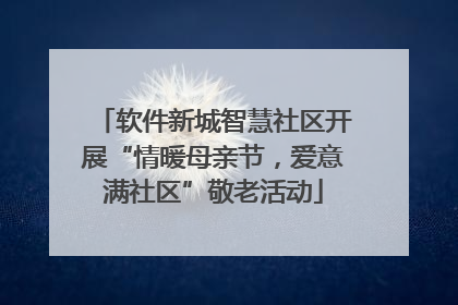 软件新城智慧社区开展“情暖母亲节，爱意满社区”敬老活动