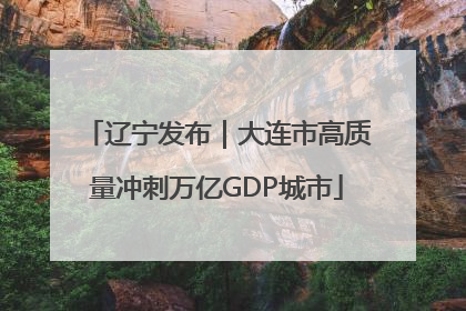 辽宁发布｜大连市高质量冲刺万亿GDP城市