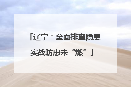 辽宁：全面排查隐患 实战防患未“燃”