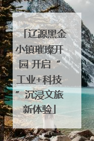 辽源黑金小镇璀璨开园 开启“工业+科技”沉浸文旅新体验