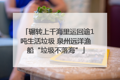 辗转上千海里运回逾1吨生活垃圾 泉州远洋渔船“垃圾不落海”