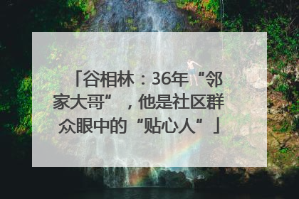 谷相林：36年“邻家大哥”，他是社区群众眼中的“贴心人”