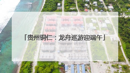 贵州铜仁：龙舟巡游迎端午