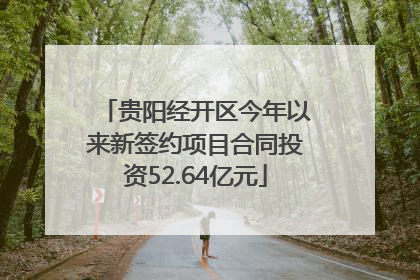 贵阳经开区今年以来新签约项目合同投资52.64亿元