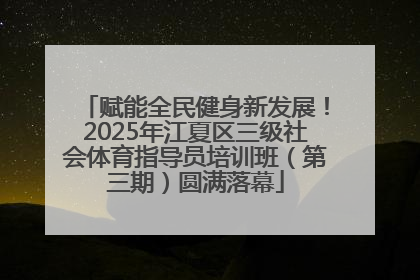 赋能全民健身新发展！2025年江夏区三级社会体育指导员培训班（第三期）圆满落幕