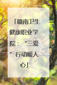 赣南卫生健康职业学院：“三爱”行动暖人心