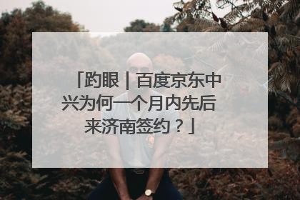 趵眼｜百度京东中兴为何一个月内先后来济南签约？