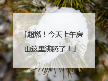 超燃！今天上午房山这里沸腾了！