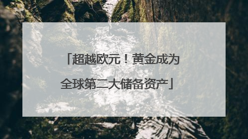 超越欧元！黄金成为全球第二大储备资产