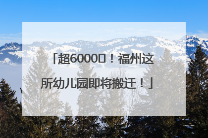 超6000㎡！福州这所幼儿园即将搬迁！