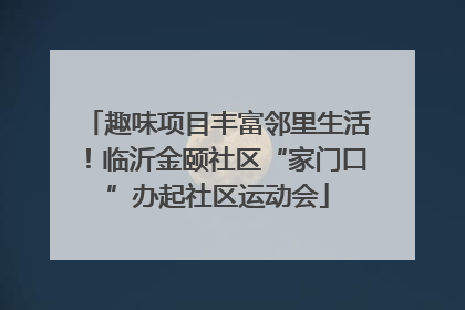 趣味项目丰富邻里生活！临沂金颐社区“家门口”办起社区运动会