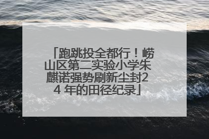 跑跳投全都行！崂山区第二实验小学朱麒诺强势刷新尘封24 年的田径纪录