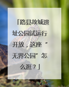 路县故城遗址公园试运行开放，这座“无界公园”怎么逛？