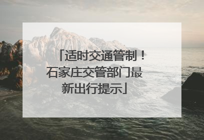 适时交通管制！石家庄交管部门最新出行提示