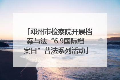 邓州市检察院开展档案与法“6.9国际档案日”普法系列活动