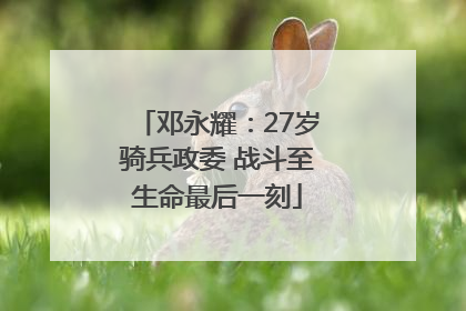 邓永耀：27岁骑兵政委 战斗至生命最后一刻