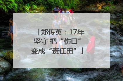 郑传英：17年坚守 把“伤口”变成“责任田”