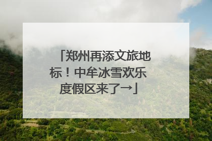 郑州再添文旅地标！中牟冰雪欢乐度假区来了→