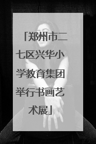 郑州市二七区兴华小学教育集团举行书画艺术展