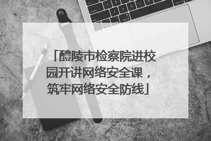 醴陵市检察院进校园开讲网络安全课，筑牢网络安全防线