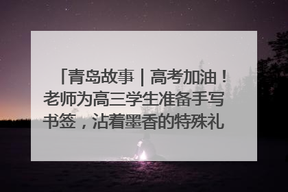 青岛故事｜高考加油！老师为高三学生准备手写书签，沾着墨香的特殊礼物有满满的祝福