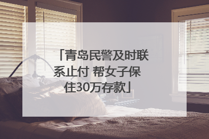 青岛民警及时联系止付 帮女子保住30万存款