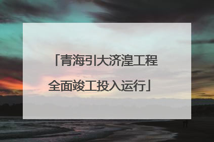 青海引大济湟工程全面竣工投入运行