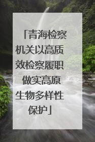 青海检察机关以高质效检察履职 做实高原生物多样性保护