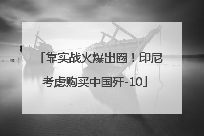 靠实战火爆出圈！印尼考虑购买中国歼-10
