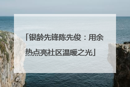 银龄先锋陈先俊：用余热点亮社区温暖之光