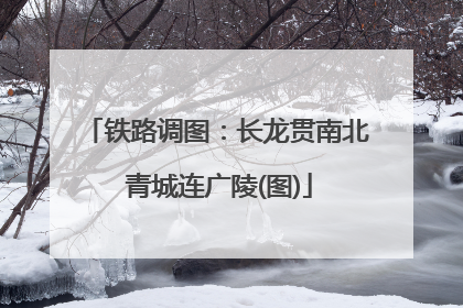 铁路调图：长龙贯南北 青城连广陵(图)